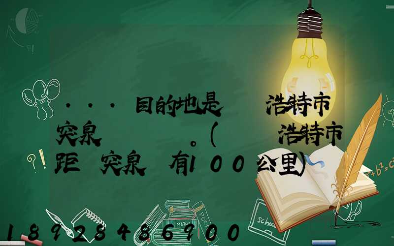 ...目的地是烏蘭浩特市突泉縣。(烏蘭浩特市距離突泉縣有100公里)剛...